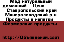 Мёд натуральный домашний  › Цена ­ 12 000 - Ставропольский край, Минераловодский р-н Продукты и напитки » Фермерские продукты   